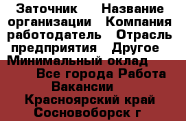 Заточник 4 › Название организации ­ Компания-работодатель › Отрасль предприятия ­ Другое › Минимальный оклад ­ 20 000 - Все города Работа » Вакансии   . Красноярский край,Сосновоборск г.